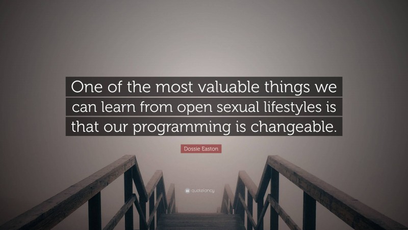 Dossie Easton Quote: “One of the most valuable things we can learn from open sexual lifestyles is that our programming is changeable.”