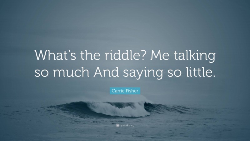 Carrie Fisher Quote: “What’s the riddle? Me talking so much And saying so little.”