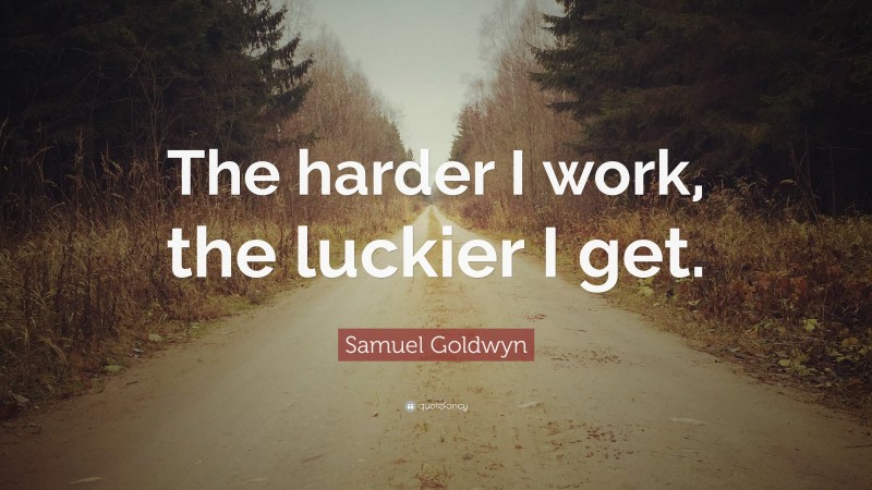 Samuel Goldwyn Quote: “The harder I work, the luckier I get.”