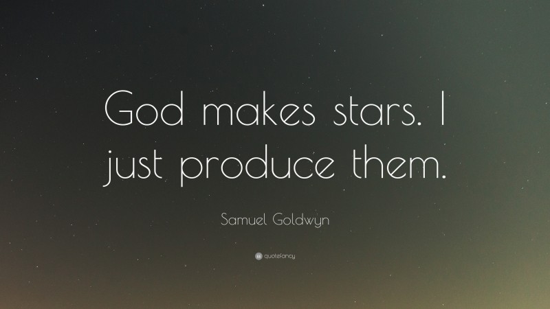 Samuel Goldwyn Quote: “God makes stars. I just produce them.”
