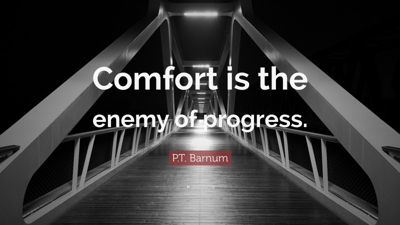 P.T. Barnum Quote: “Comfort is the enemy of progress.”
