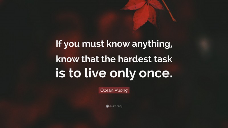 Ocean Vuong Quote: “If you must know anything, know that the hardest task is to live only once.”