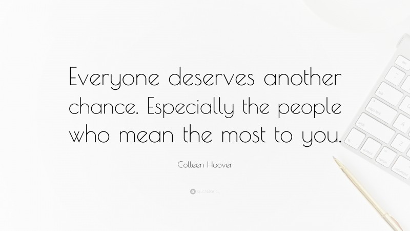 Colleen Hoover Quote: “Everyone deserves another chance. Especially the people who mean the most to you.”
