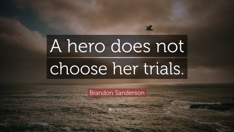 Brandon Sanderson Quote: “A hero does not choose her trials.”