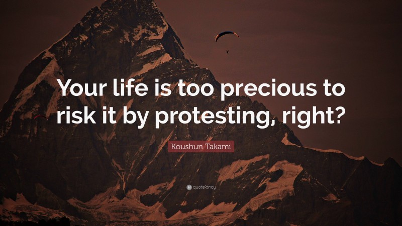 Koushun Takami Quote: “Your life is too precious to risk it by protesting, right?”