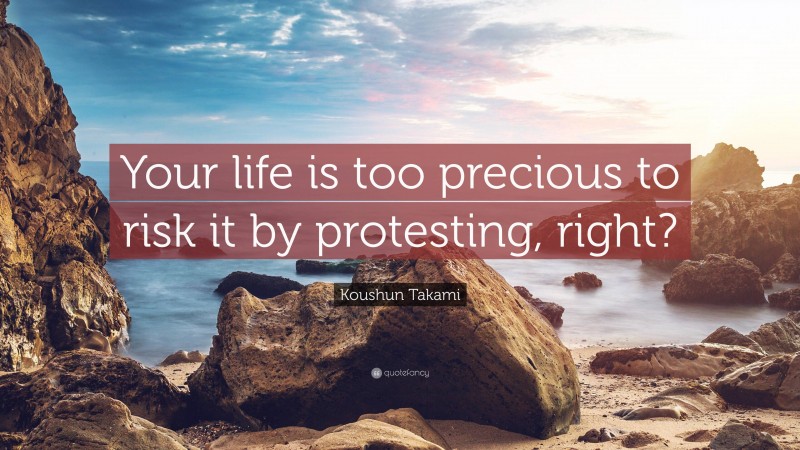 Koushun Takami Quote: “Your life is too precious to risk it by protesting, right?”