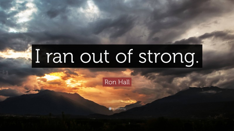 Ron Hall Quote: “I ran out of strong.”