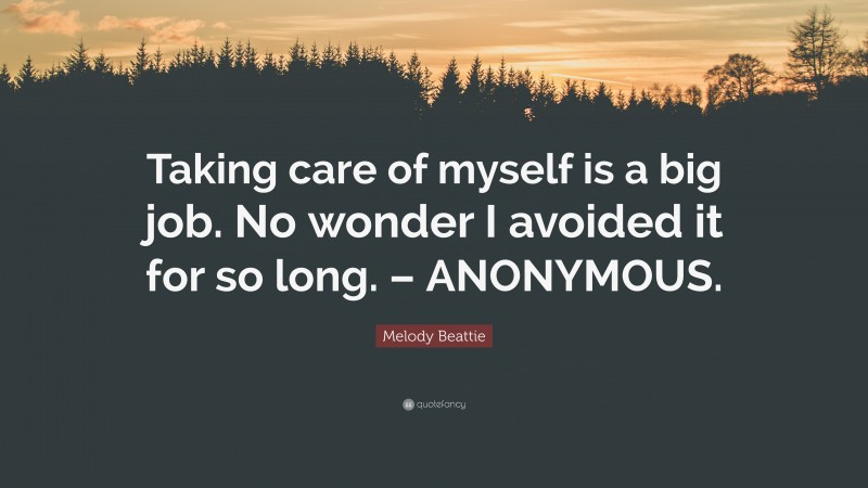 Melody Beattie Quote: “Taking care of myself is a big job. No wonder I avoided it for so long. – ANONYMOUS.”