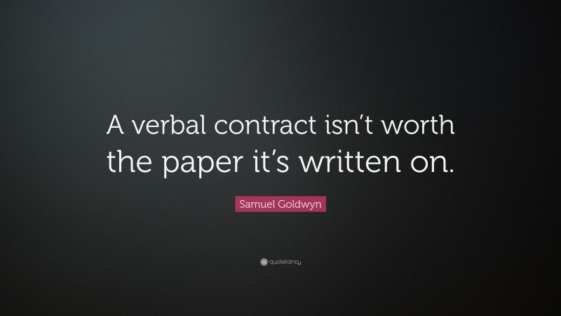 Samuel Goldwyn Quote: “A verbal contract isn’t worth the paper it’s written on.”