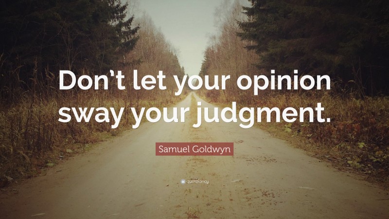 Samuel Goldwyn Quote: “Don’t let your opinion sway your judgment.”