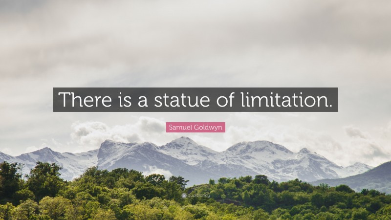 Samuel Goldwyn Quote: “There is a statue of limitation.”