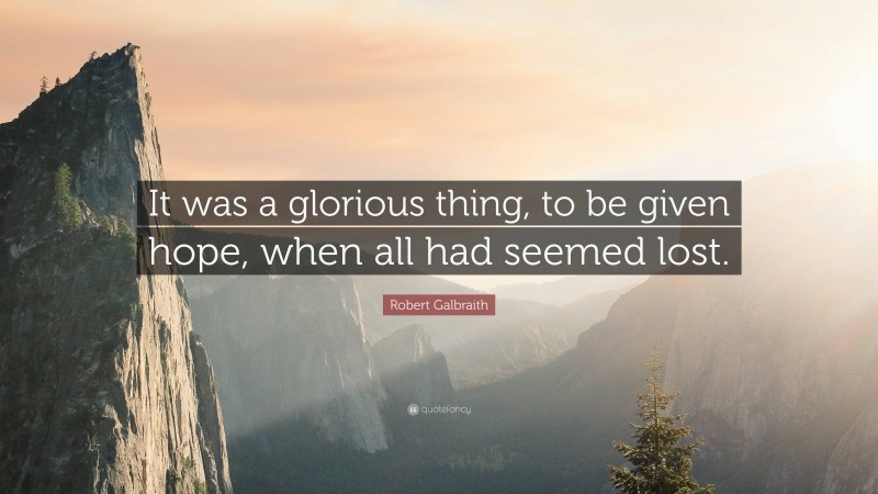 Robert Galbraith Quote: “It was a glorious thing, to be given hope, when all had seemed lost.”