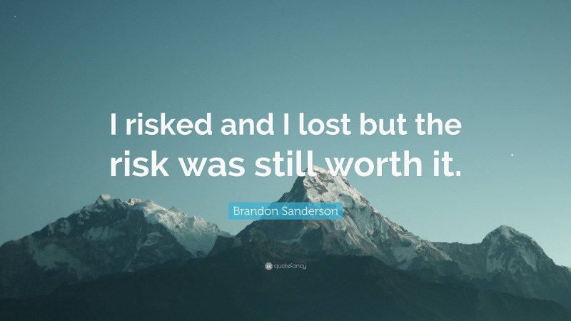 Brandon Sanderson Quote: “I risked and I lost but the risk was still worth it.”