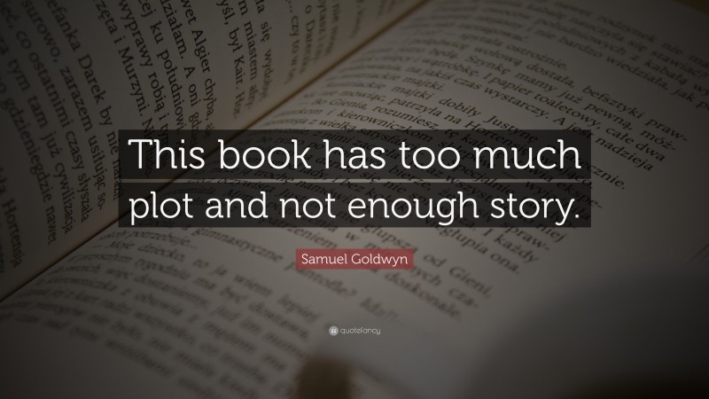 Samuel Goldwyn Quote: “This book has too much plot and not enough story.”