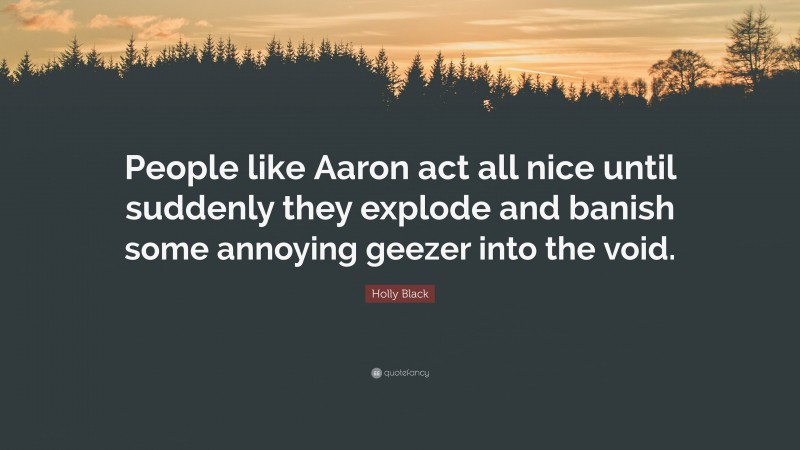 Holly Black Quote: “People like Aaron act all nice until suddenly they explode and banish some annoying geezer into the void.”