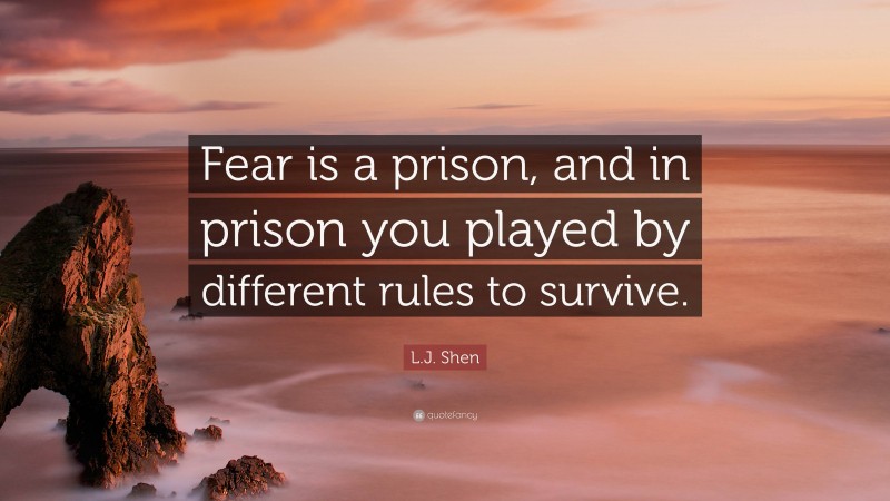 L.J. Shen Quote: “Fear is a prison, and in prison you played by different rules to survive.”