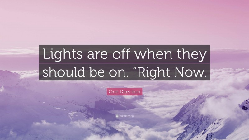 One Direction Quote: “Lights are off when they should be on. “Right Now.”