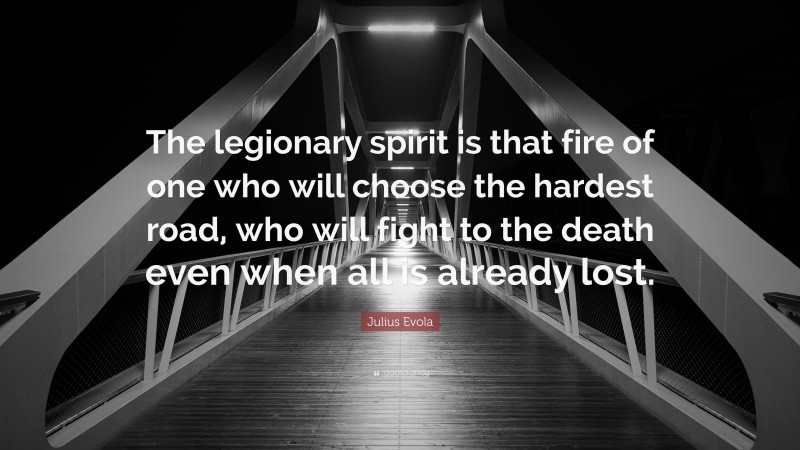 Julius Evola Quote: “The legionary spirit is that fire of one who will choose the hardest road, who will fight to the death even when all is already lost.”