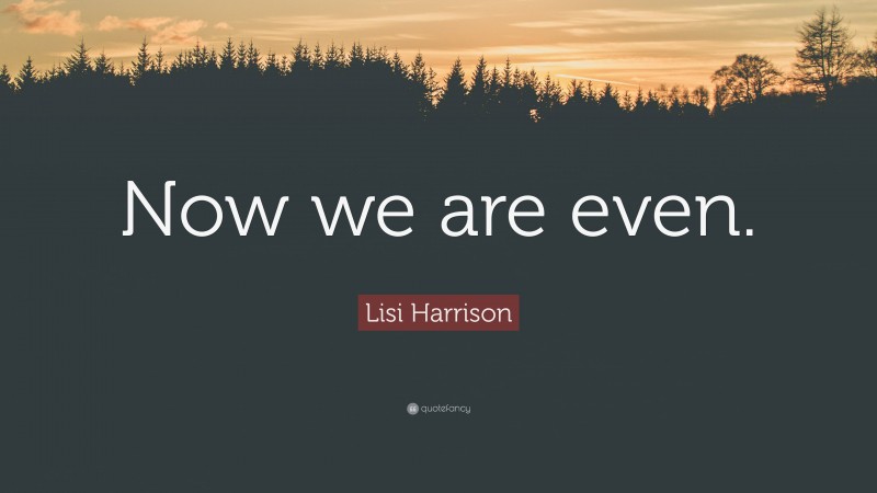 Lisi Harrison Quote: “Now we are even.”