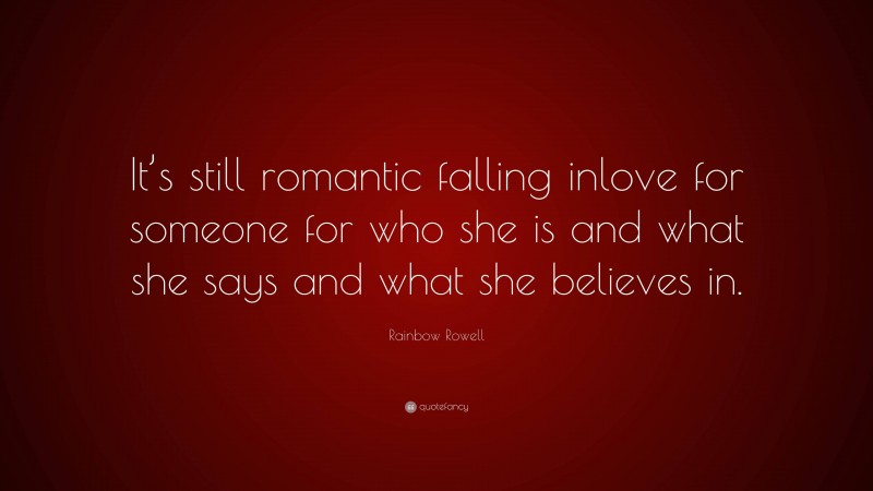 Rainbow Rowell Quote: “It’s still romantic falling inlove for someone for who she is and what she says and what she believes in.”