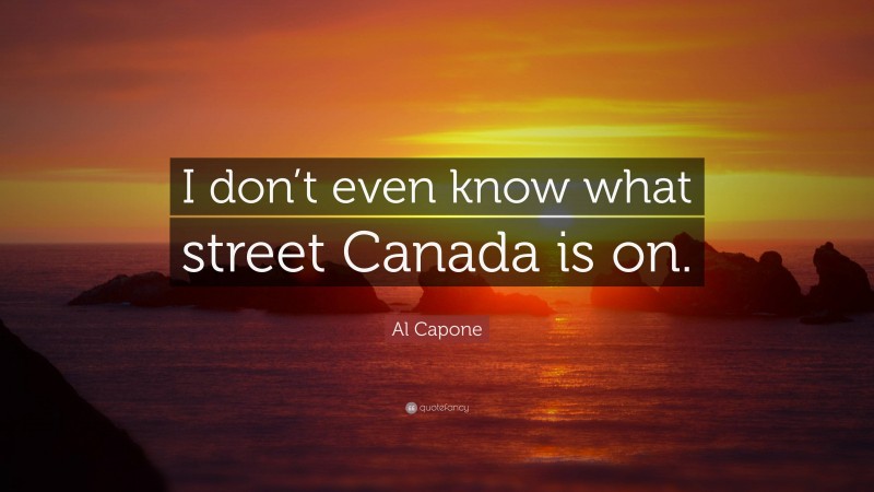 Al Capone Quote: “I don’t even know what street Canada is on.”