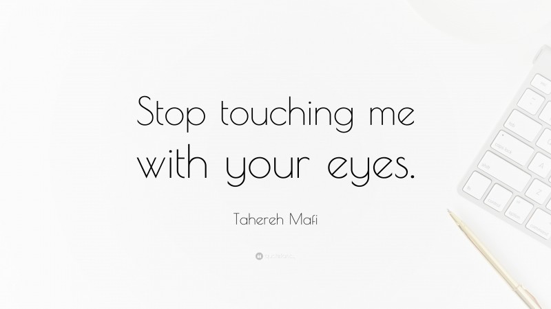 Tahereh Mafi Quote: “Stop touching me with your eyes.”