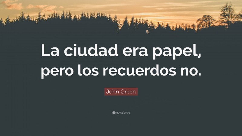 John Green Quote: “La ciudad era papel, pero los recuerdos no.”