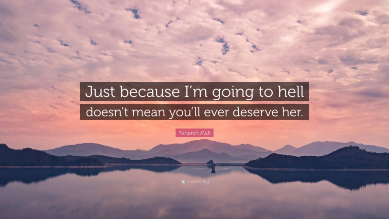 Tahereh Mafi Quote: “Just because I’m going to hell doesn’t mean you’ll ever deserve her.”