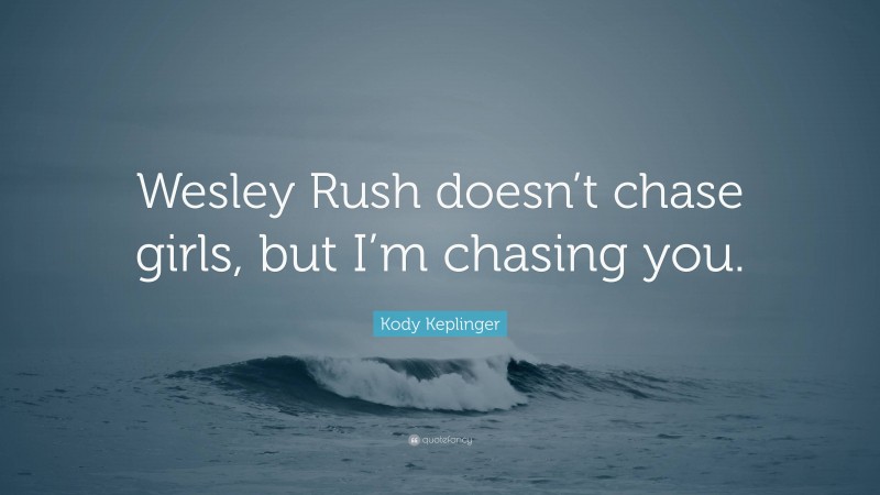 Kody Keplinger Quote: “Wesley Rush doesn’t chase girls, but I’m chasing you.”