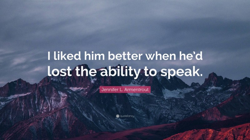 Jennifer L. Armentrout Quote: “I liked him better when he’d lost the ability to speak.”