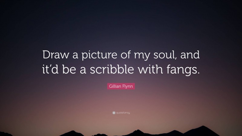 Gillian Flynn Quote: “Draw a picture of my soul, and it’d be a scribble with fangs.”