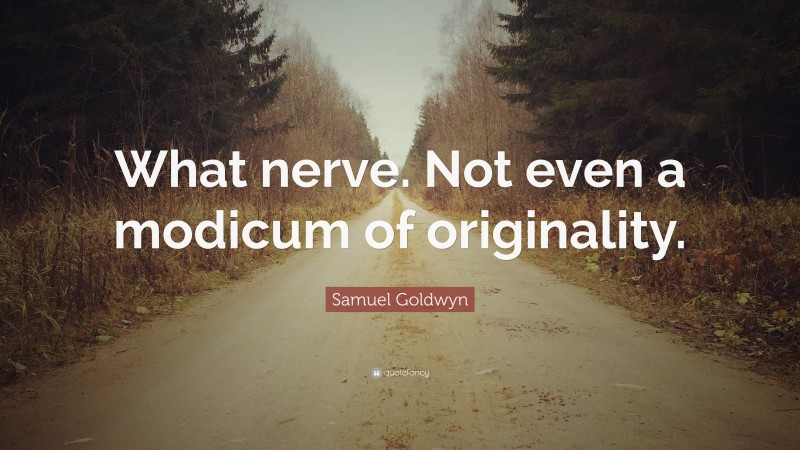Samuel Goldwyn Quote: “What nerve. Not even a modicum of originality.”