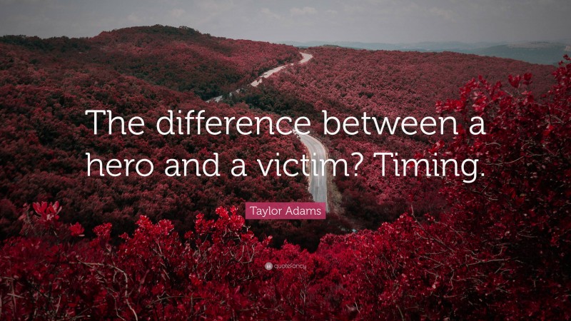 Taylor Adams Quote: “The difference between a hero and a victim? Timing.”
