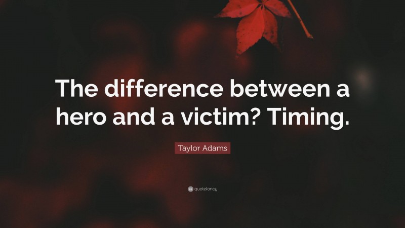 Taylor Adams Quote: “The difference between a hero and a victim? Timing.”