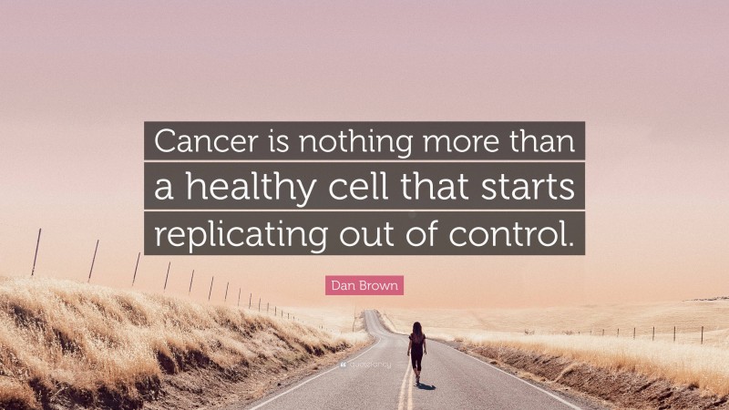 Dan Brown Quote: “Cancer is nothing more than a healthy cell that starts replicating out of control.”