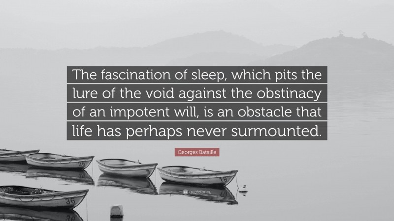 Georges Bataille Quote: “The fascination of sleep, which pits the lure of the void against the obstinacy of an impotent will, is an obstacle that life has perhaps never surmounted.”