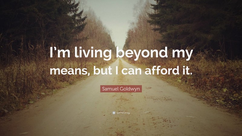 Samuel Goldwyn Quote: “I’m living beyond my means, but I can afford it.”