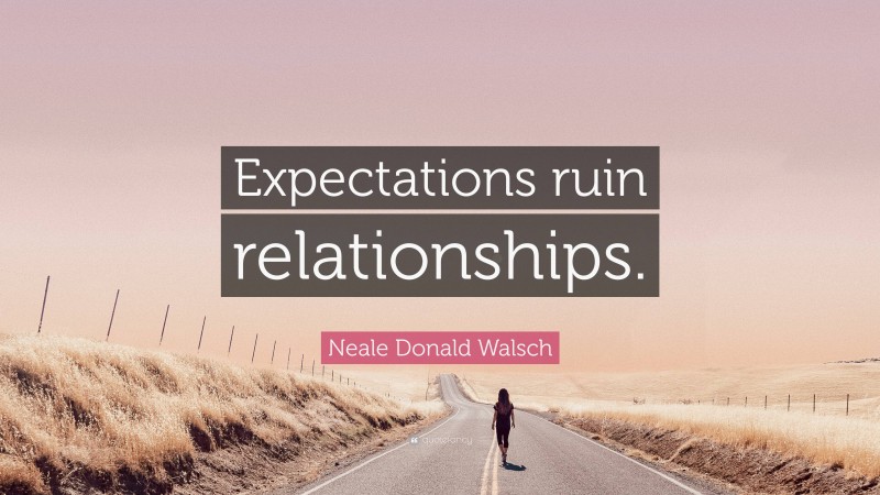 Neale Donald Walsch Quote: “Expectations ruin relationships.”