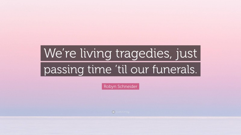 Robyn Schneider Quote: “We’re living tragedies, just passing time ’til our funerals.”