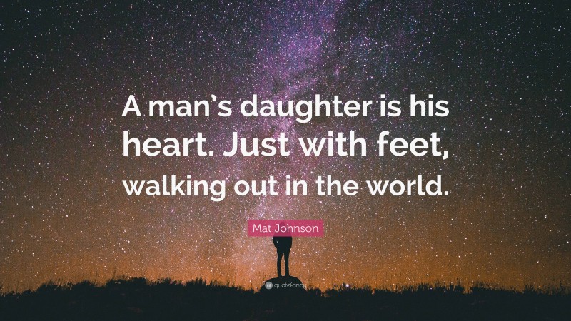 Mat Johnson Quote: “A man’s daughter is his heart. Just with feet, walking out in the world.”