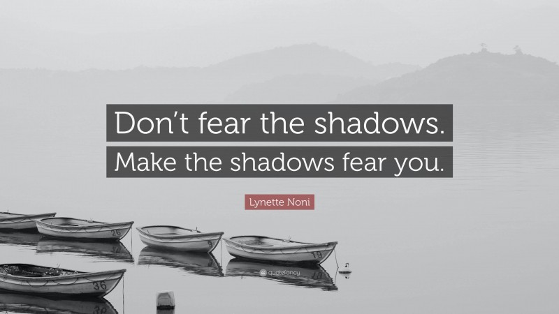 Lynette Noni Quote: “Don’t fear the shadows. Make the shadows fear you.”