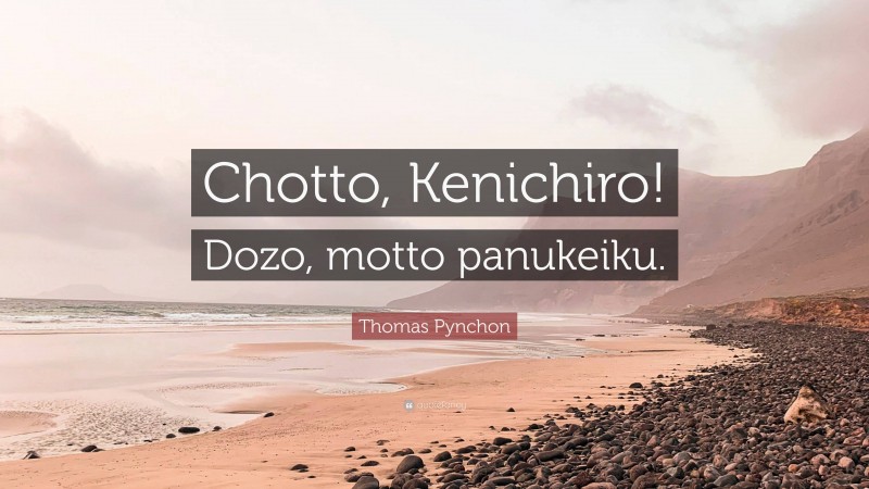 Thomas Pynchon Quote: “Chotto, Kenichiro! Dozo, motto panukeiku.”