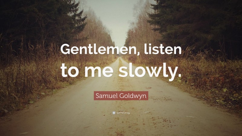 Samuel Goldwyn Quote: “Gentlemen, listen to me slowly.”