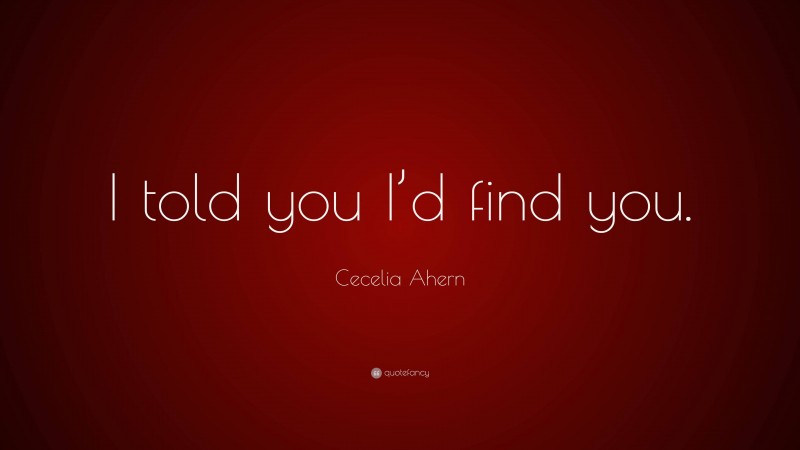 Cecelia Ahern Quote: “I told you I’d find you.”