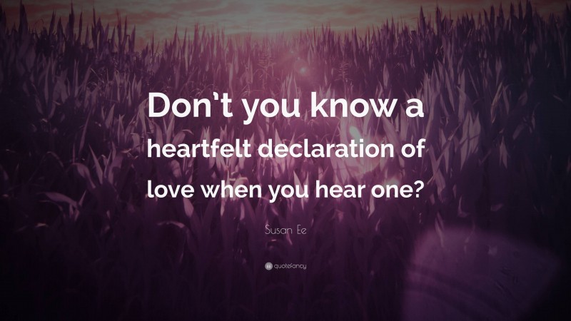 Susan Ee Quote: “Don’t you know a heartfelt declaration of love when you hear one?”