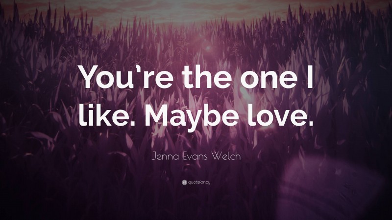 Jenna Evans Welch Quote: “You’re the one I like. Maybe love.”