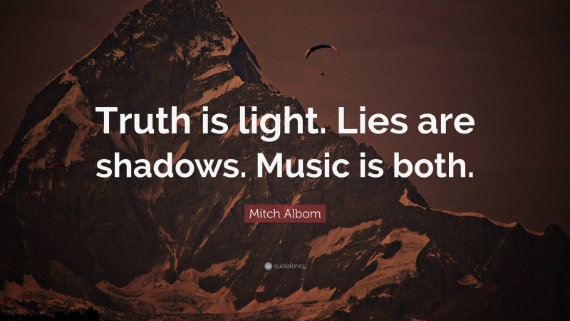 Mitch Albom Quote: “Truth is light. Lies are shadows. Music is both.”