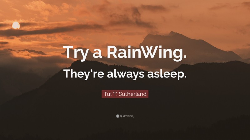 Tui T. Sutherland Quote: “Try a RainWing. They’re always asleep.”