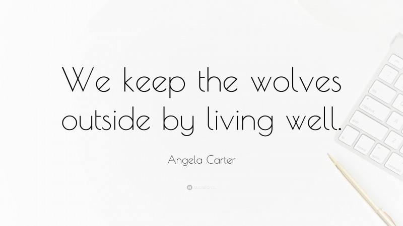 Angela Carter Quote: “We keep the wolves outside by living well.”