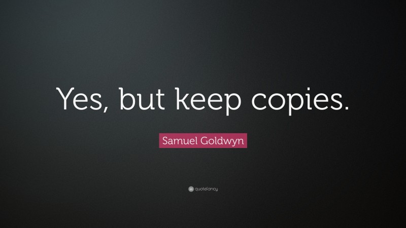Samuel Goldwyn Quote: “Yes, but keep copies.”